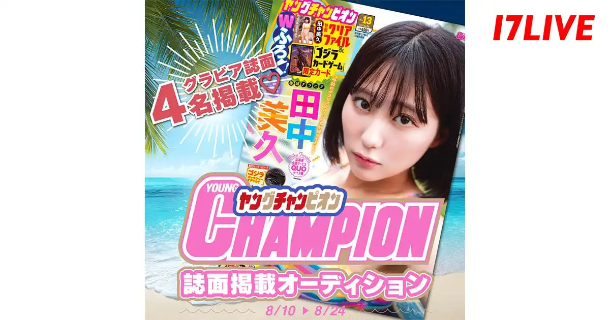 17LIVEが「ヤングチャンピオン」誌面掲載オーディションを8月10日から開催、認証ライバー対象のグラビアモデルを決定する初のオーディションで上位4名が巻頭グラビアページに出演