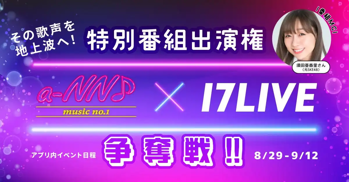 17LIVEがテレビ愛知「a-NN」とコラボオーディション開催、元SKE48須田亜香里MC特別番組の出演権を8月29日より争奪戦開始